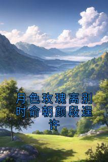 月色玫瑰离别时俞朝颜段逞许