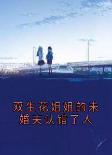 双生花姐姐的未婚夫认错了人