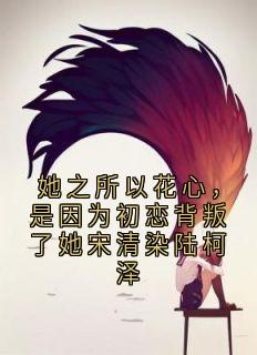 她之所以花心，是因为初恋背叛了她宋清染陆柯泽