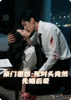 豪门恩怨:死对头竟然先婚后爱
