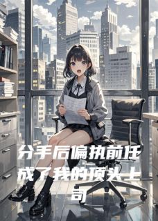 分手后偏执前任成了我的顶头上司