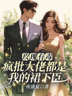 玫瑰有毒，疯批大佬都是我的裙下臣