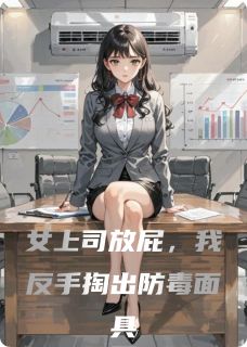 女上司放屁，我反手掏出防毒面具