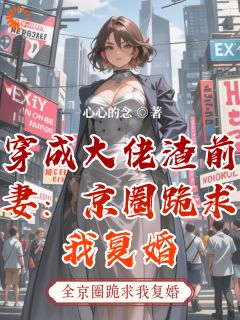 穿成大佬渣前妻：京圈跪求我复婚