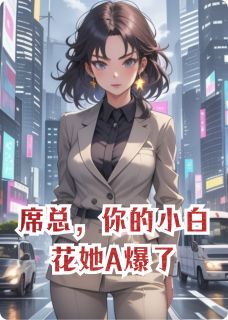 席总，你的小白花她A爆了