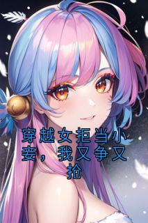穿越女拒当小妾，我又争又抢