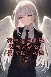 转校生说他是我未来老公，要教我三从四德