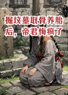 掘坟墓取骨养胎后，帝君悔疯了