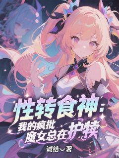 性转食神：我的疯批魔女总在护犊