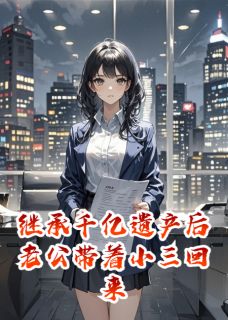 继承千亿遗产后老公带着小三回来