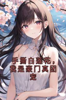 手撕白莲花，我是豪门真团宠