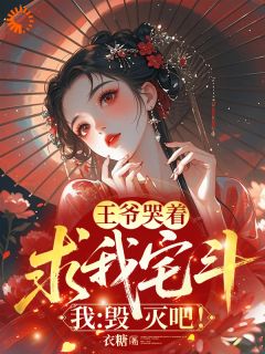 王爷哭着求我宅斗，我：毁灭吧！