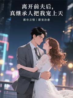 离开前夫后，真继承人把我宠上天