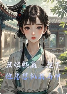 丑妃躺赢：陛下他总想扒我马甲