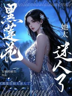 黑莲花她太迷人了
