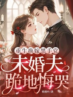 重生换嫁黑手党，未婚夫跪地悔哭