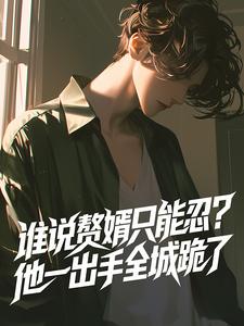 谁说赘婿只能忍？他一出手全城跪了