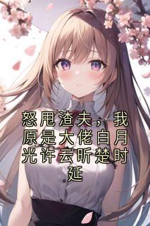 怒甩渣夫，我原是大佬白月光许云昕楚时延