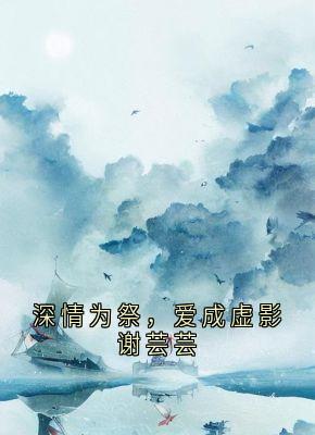 深情为祭，爱成虚影谢芸芸