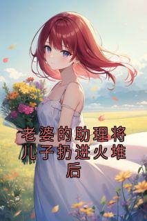 老婆的助理将儿子扔进火堆后