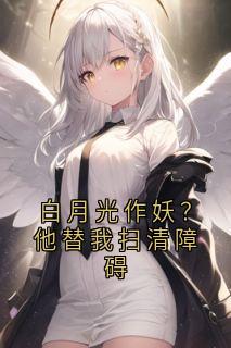 白月光作妖？他替我扫清障碍