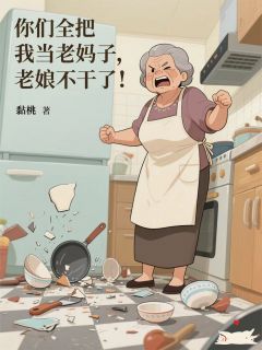 你们全把我当老妈子，老娘不干了