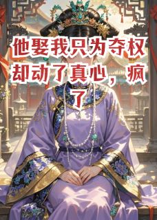 他娶我只为夺权却动了真心，疯了