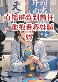 直播时连到前任，他抱着我娃喊妈