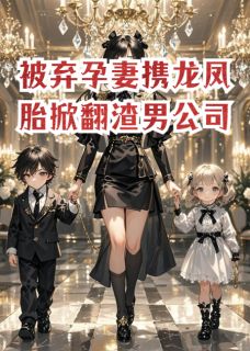 被弃孕妻携龙凤胎掀翻渣男公司