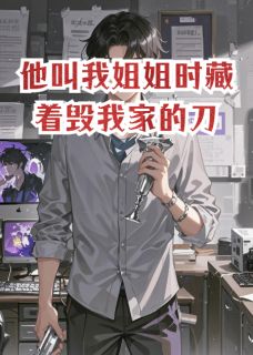 他叫我姐姐时藏着毁我家的刀
