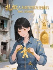 扎纸人为装穷男友还债后，我成了首富独女