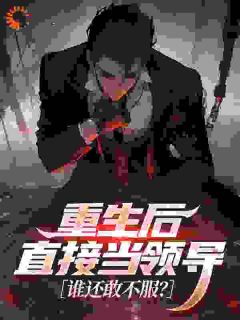 重生后直接当领导，谁还敢不服？