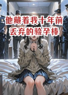 他藏着我十年前丢弃的验孕棒