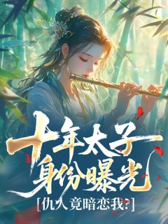 十年太子身份曝光，仇人竟暗恋我？