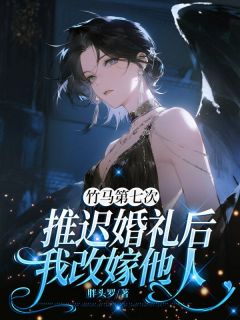 竹马第七次推迟婚礼后，我改嫁他人