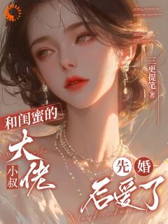 和闺蜜的大佬小叔先婚后爱了