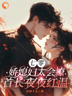 七零娇媳妇太会撩，首长夜夜红温