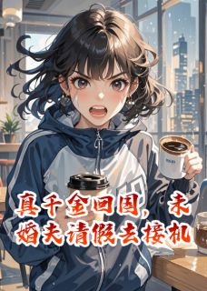 真千金回国，未婚夫请假去接机