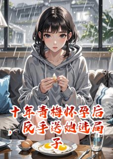 十年青梅怀孕后，反手送她进局子