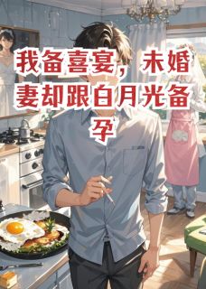 我备喜宴，未婚妻却跟白月光备孕
