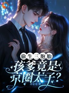 偷生三胞胎，孩爹竟是京圈太子？