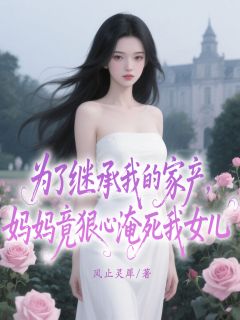 为了继承我的家产，妈妈竟狠心淹死我女儿
