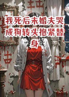 我死后未婚夫哭成狗转头抱紧替身