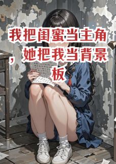 我把闺蜜当主角，她把我当背景板