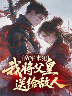 敌军来犯，我将父皇送给敌人