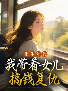 重生年代：我带着女儿搞钱复仇​​