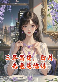 三年替身，白月光竟是他妹