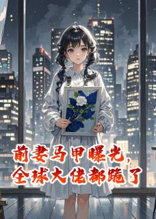 前妻马甲曝光，全球大佬都跪了