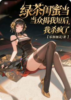 绿茶闺蜜当众揭我短后，我杀疯了