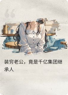 装穷老公，竟是千亿集团继承人